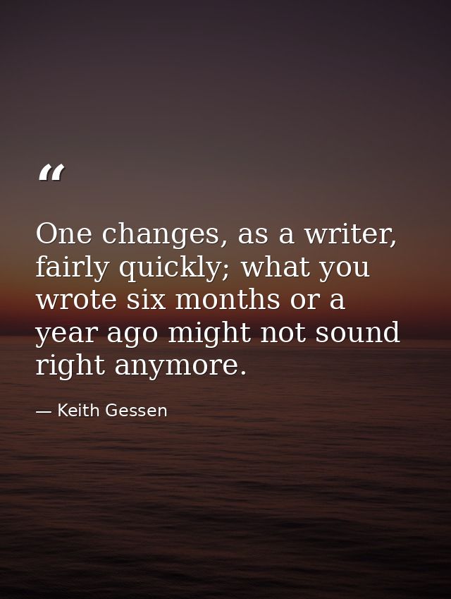 One changes, as a writer, fairly quickly; what you wrote six months or a year ago might not sound right anymore. — Keith Gessen