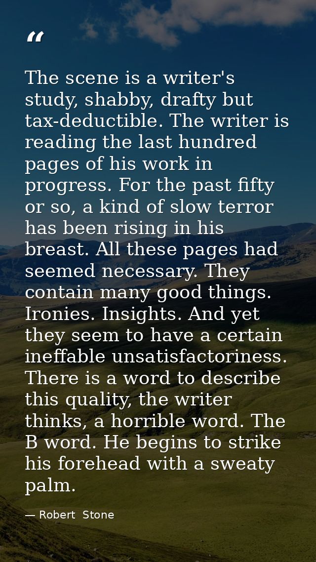 The scene is a writer's study, shabby, drafty but tax-deductible. The writer is reading the last hundred pages of his wo — Robert  Stone