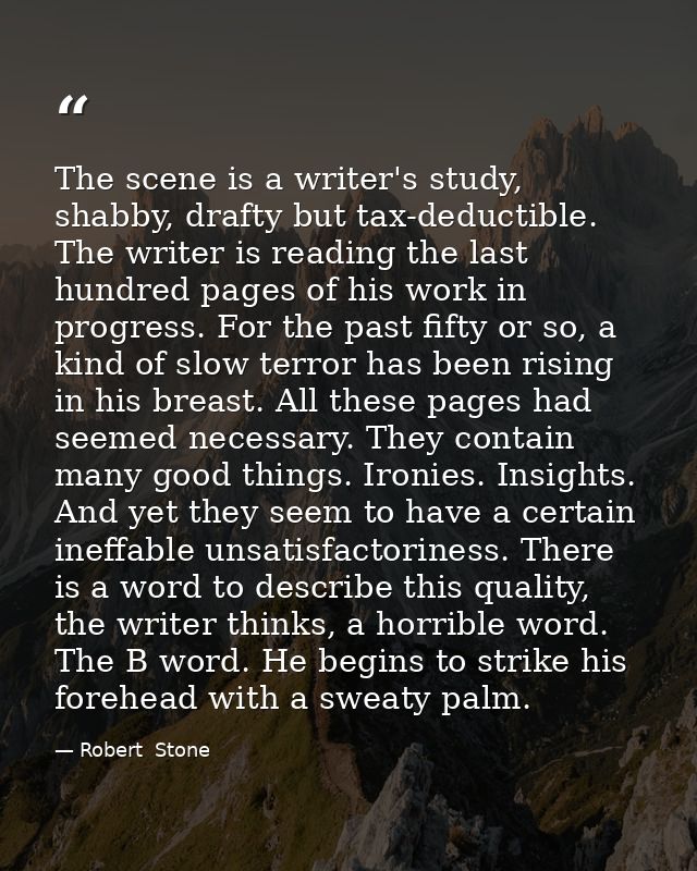 The scene is a writer's study, shabby, drafty but tax-deductible. The writer is reading the last hundred pages of his wo — Robert  Stone