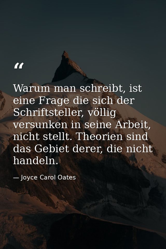 Warum man schreibt, ist eine Frage die sich der Schriftsteller, völlig versunken in seine Arbeit, nicht stellt. Theorien — Joyce Carol Oates