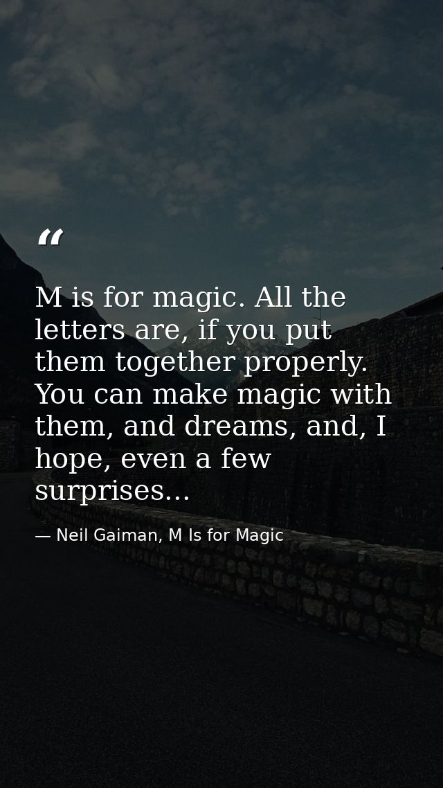 M is for magic. All the letters are, if you put them together properly. You can make magic with them, and dreams, and, I — Neil Gaiman, M Is for Magic