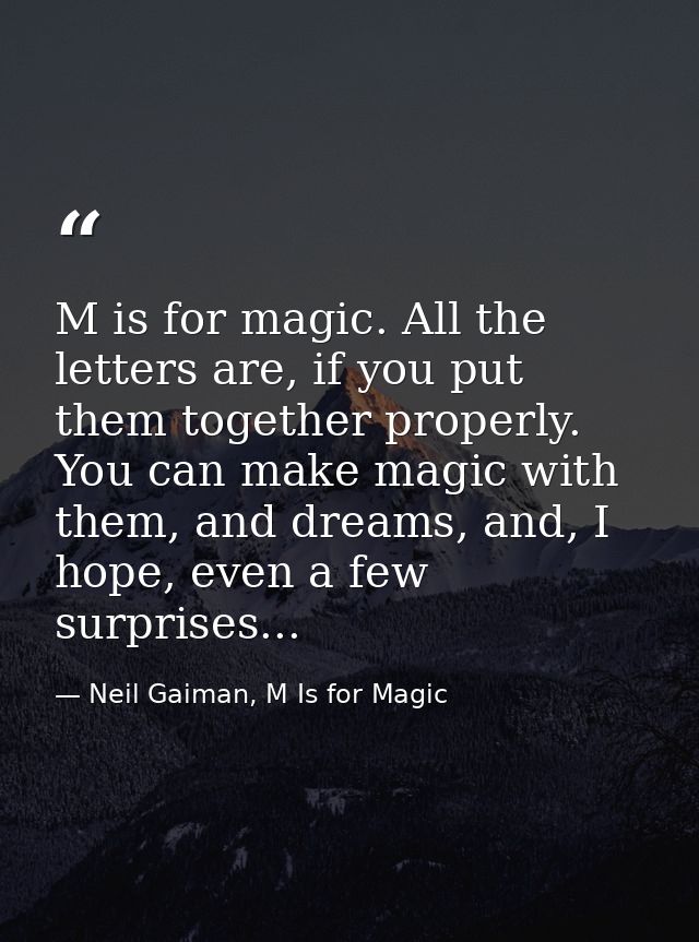 M is for magic. All the letters are, if you put them together properly. You can make magic with them, and dreams, and, I — Neil Gaiman, M Is for Magic