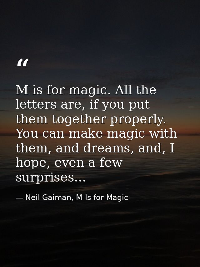 M is for magic. All the letters are, if you put them together properly. You can make magic with them, and dreams, and, I — Neil Gaiman, M Is for Magic