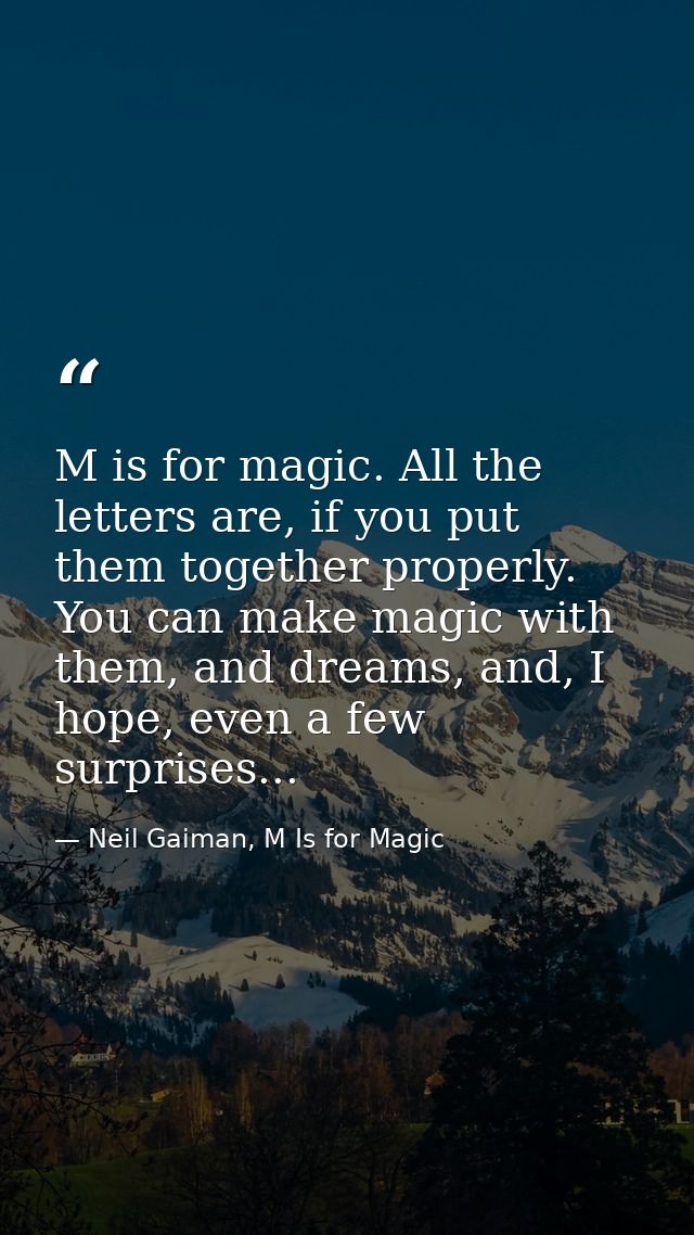 M is for magic. All the letters are, if you put them together properly. You can make magic with them, and dreams, and, I — Neil Gaiman, M Is for Magic