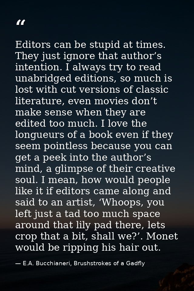 Editors can be stupid at times. They just ignore that author’s intention. I always try to read unabridged editions, so m — E.A. Bucchianeri, Brushstrokes of a Gadfly