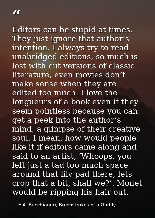 Editors can be stupid at times. They just ignore that author’s intention. I always try to read unabridged editions, so m — E.A. Bucchianeri, Brushstrokes of a Gadfly