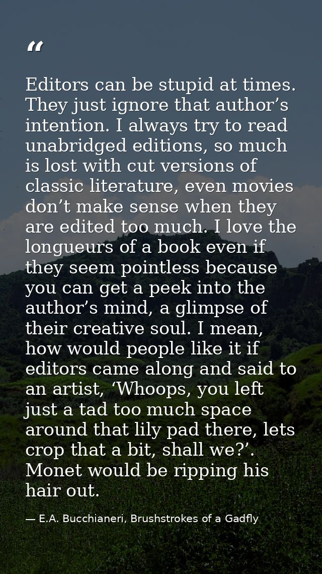 Editors can be stupid at times. They just ignore that author’s intention. I always try to read unabridged editions, so m — E.A. Bucchianeri, Brushstrokes of a Gadfly
