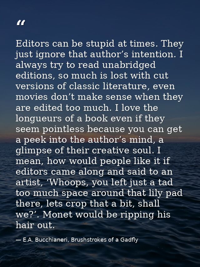 Editors can be stupid at times. They just ignore that author’s intention. I always try to read unabridged editions, so m — E.A. Bucchianeri, Brushstrokes of a Gadfly