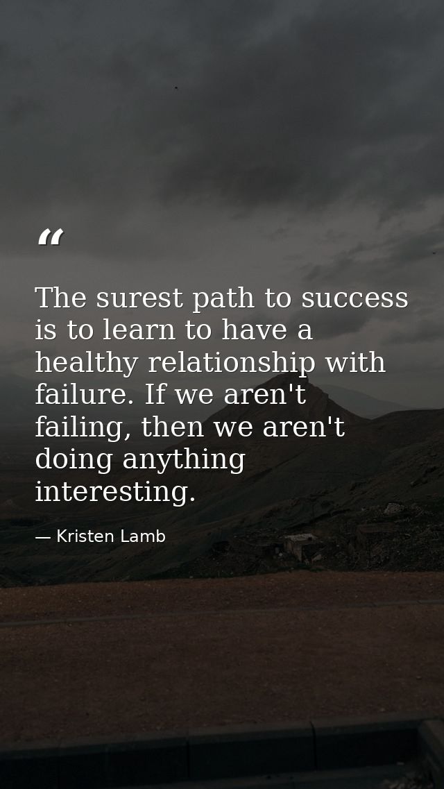 The surest path to success is to learn to have a healthy relationship with failure. If we aren't failing, then we aren't — Kristen Lamb