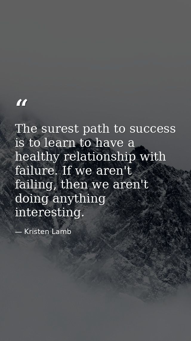 The surest path to success is to learn to have a healthy relationship with failure. If we aren't failing, then we aren't — Kristen Lamb