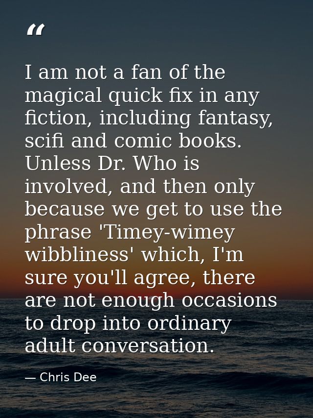 I am not a fan of the magical quick fix in any fiction, including fantasy, scifi and comic books. Unless Dr. Who is invo — Chris Dee