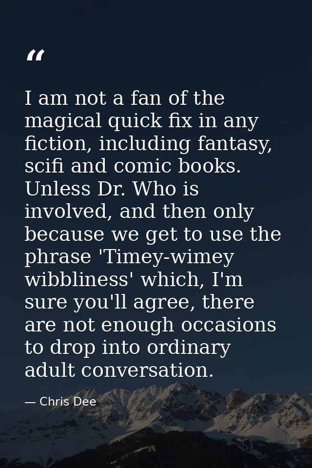 I am not a fan of the magical quick fix in any fiction, including fantasy, scifi and comic books. Unless Dr. Who is invo — Chris Dee