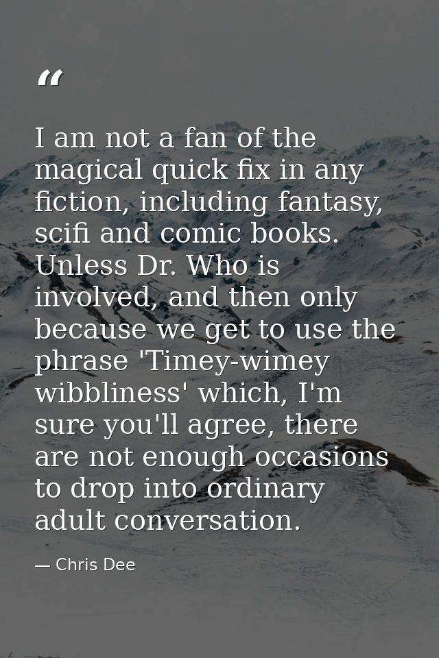 I am not a fan of the magical quick fix in any fiction, including fantasy, scifi and comic books. Unless Dr. Who is invo — Chris Dee