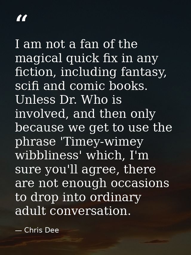 I am not a fan of the magical quick fix in any fiction, including fantasy, scifi and comic books. Unless Dr. Who is invo — Chris Dee