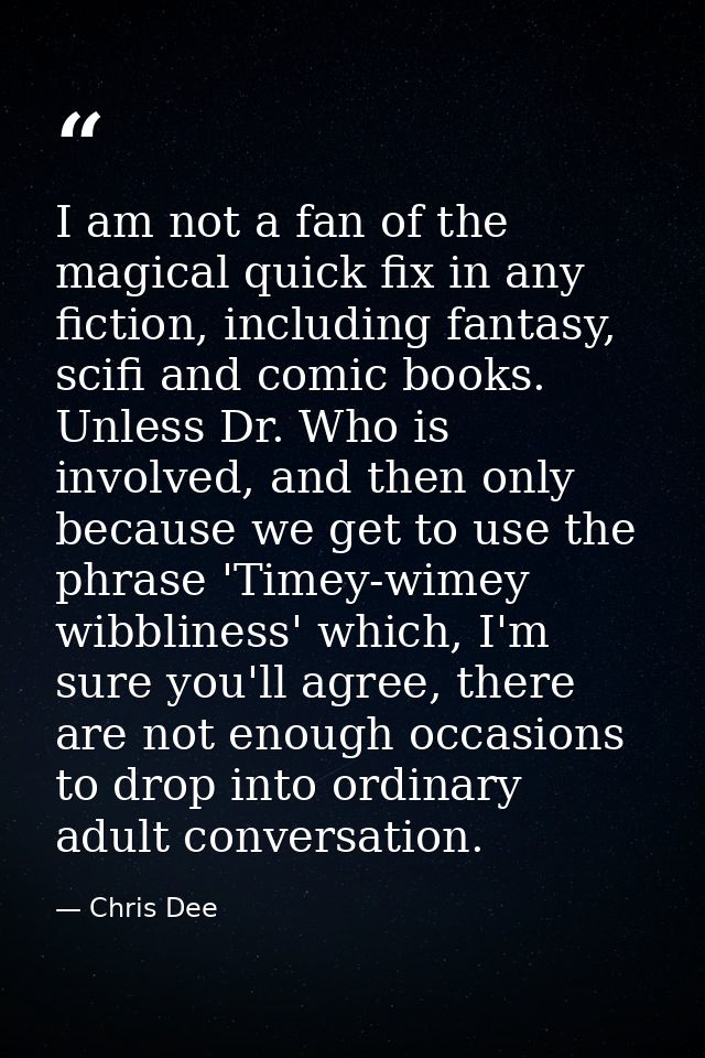 I am not a fan of the magical quick fix in any fiction, including fantasy, scifi and comic books. Unless Dr. Who is invo — Chris Dee