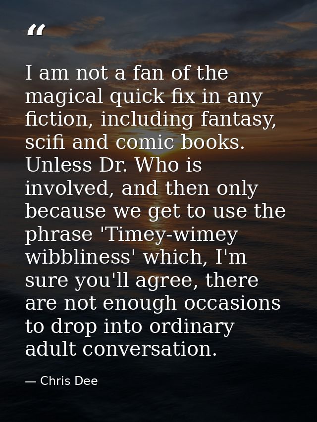 I am not a fan of the magical quick fix in any fiction, including fantasy, scifi and comic books. Unless Dr. Who is invo — Chris Dee