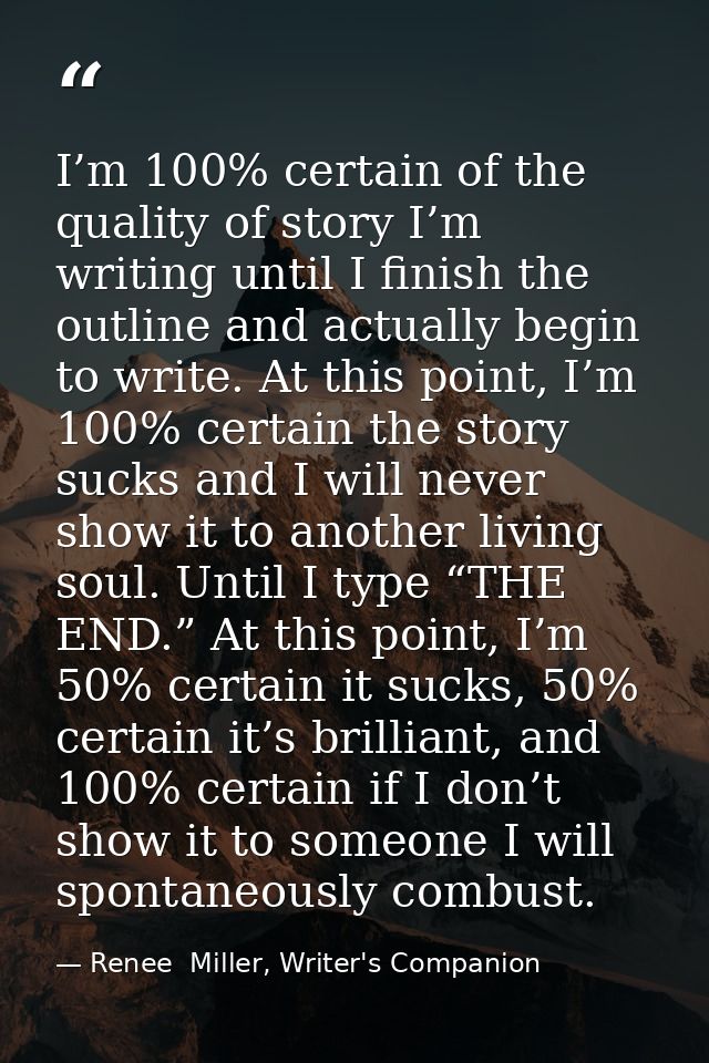 I’m 100% certain of the quality of story I’m writing until I finish the outline and actually begin to write. At this poi — Renee  Miller, Writer's Companion