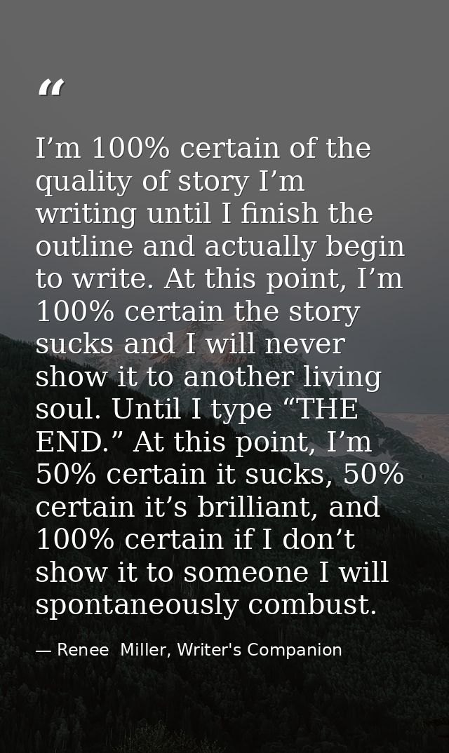 I’m 100% certain of the quality of story I’m writing until I finish the outline and actually begin to write. At this poi — Renee  Miller, Writer's Companion