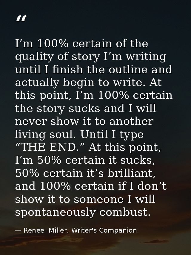 I’m 100% certain of the quality of story I’m writing until I finish the outline and actually begin to write. At this poi — Renee  Miller, Writer's Companion