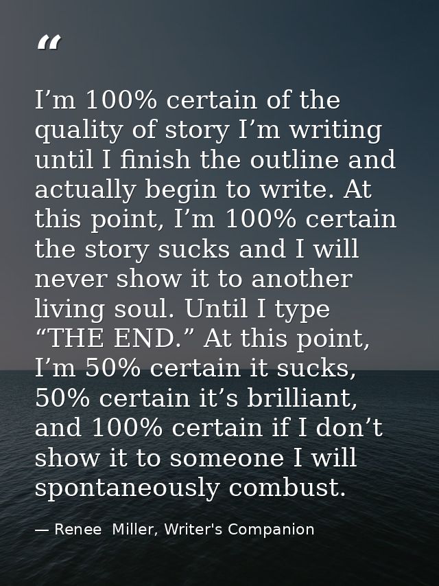 I’m 100% certain of the quality of story I’m writing until I finish the outline and actually begin to write. At this poi — Renee  Miller, Writer's Companion