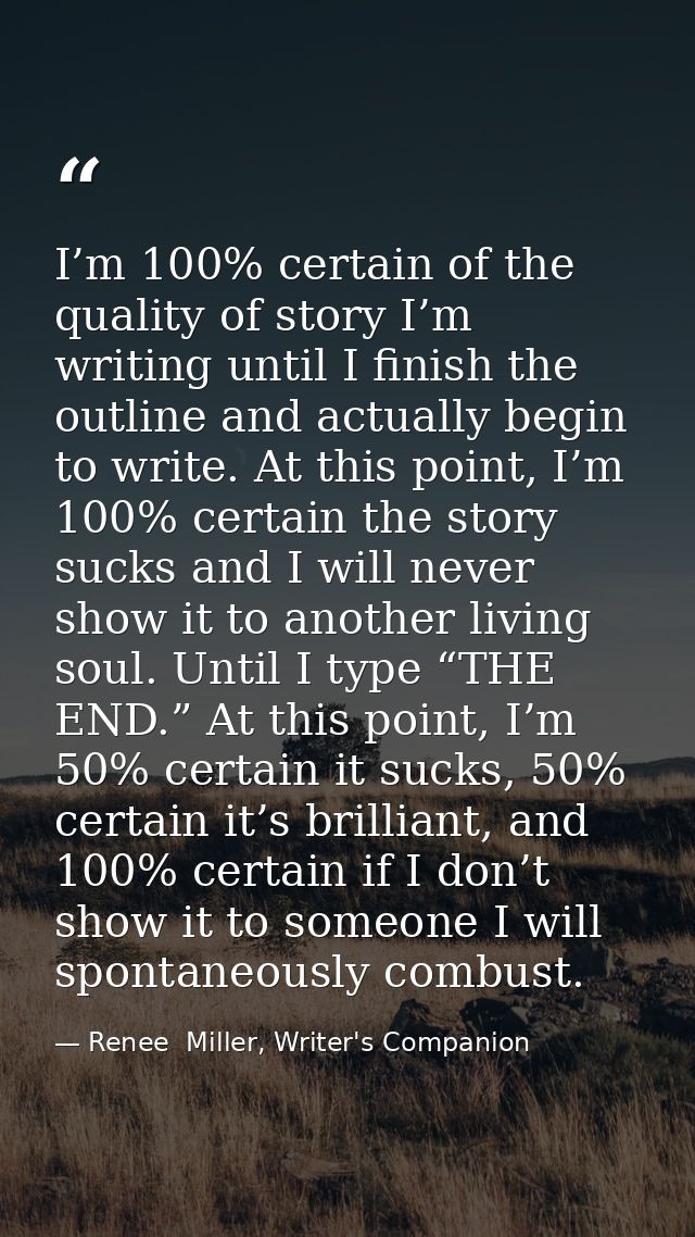 I’m 100% certain of the quality of story I’m writing until I finish the outline and actually begin to write. At this poi — Renee  Miller, Writer's Companion