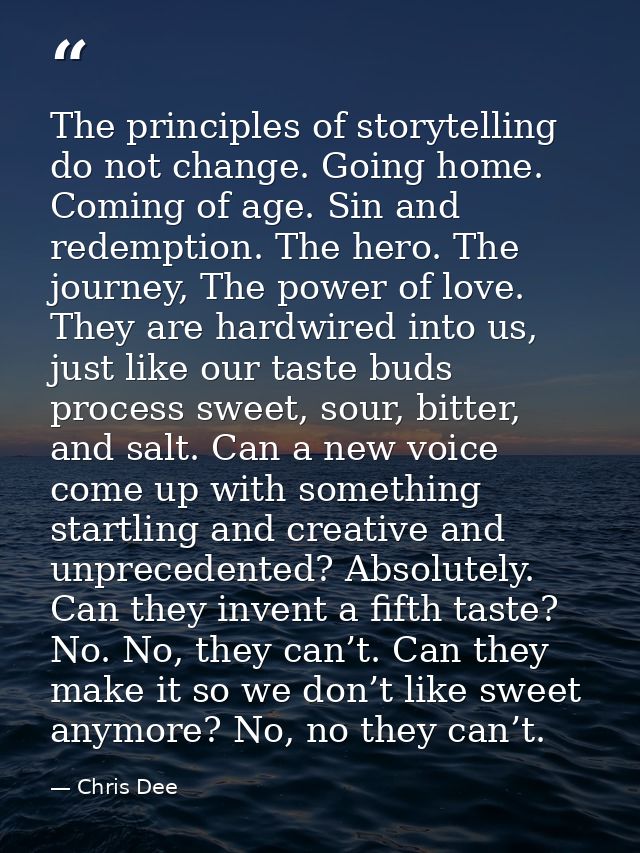 The principles of storytelling do not change. Going home. Coming of age. Sin and redemption. The hero. The journey, The  — Chris Dee