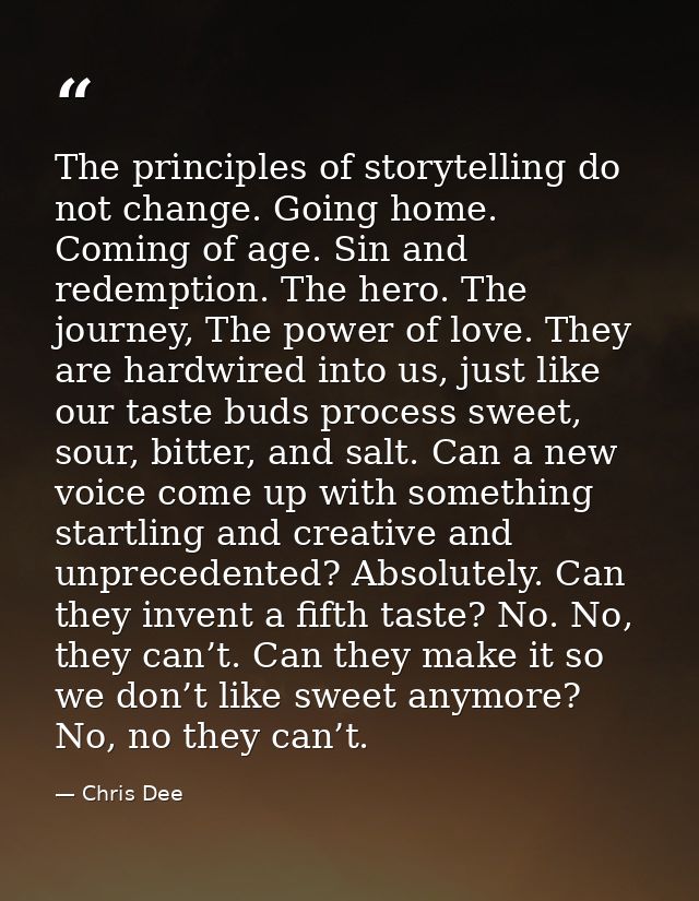 The principles of storytelling do not change. Going home. Coming of age. Sin and redemption. The hero. The journey, The  — Chris Dee