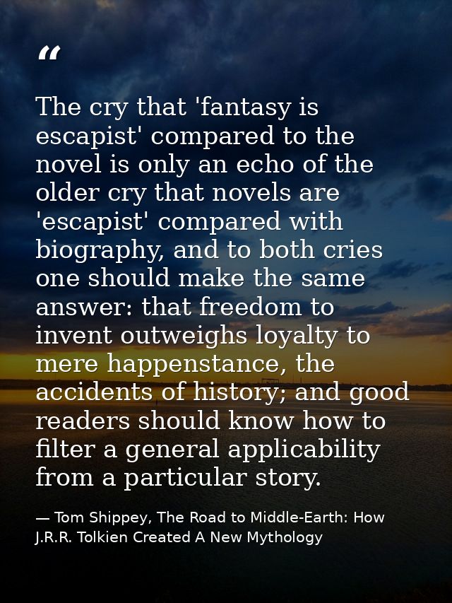 The cry that 'fantasy is escapist' compared to the novel is only an echo of the older cry that novels are 'escapist' com — Tom Shippey, The Road to Middle-Earth: How J.R.R. Tolkien Created A New Mythology