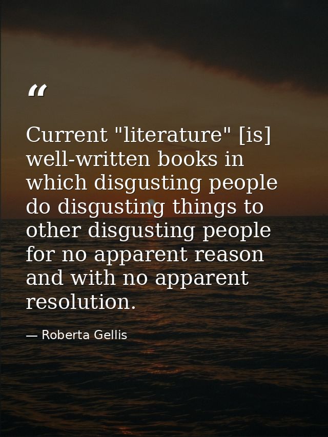 Current "literature" [is] well-written books in which disgusting people do disgusting things to other disgusting people  — Roberta Gellis