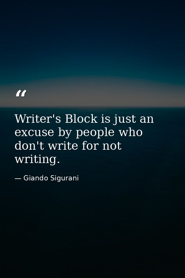 Writer's Block is just an excuse by people who don't write for not writing. — Giando Sigurani