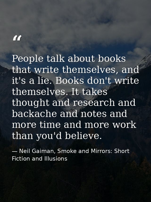 People talk about books that write themselves, and it's a lie. Books don't write themselves. It takes thought and resear — Neil Gaiman, Smoke and Mirrors: Short Fiction and Illusions