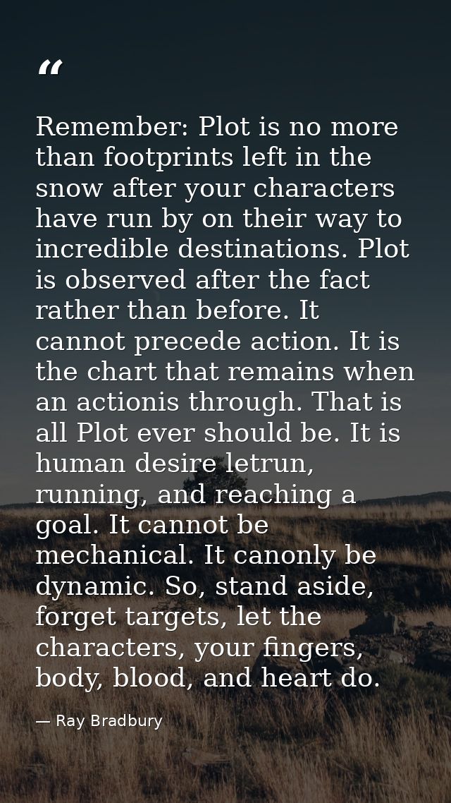 Remember: Plot is no more than footprints left in the snow after your characters have run by on their way to incredible  — Ray Bradbury