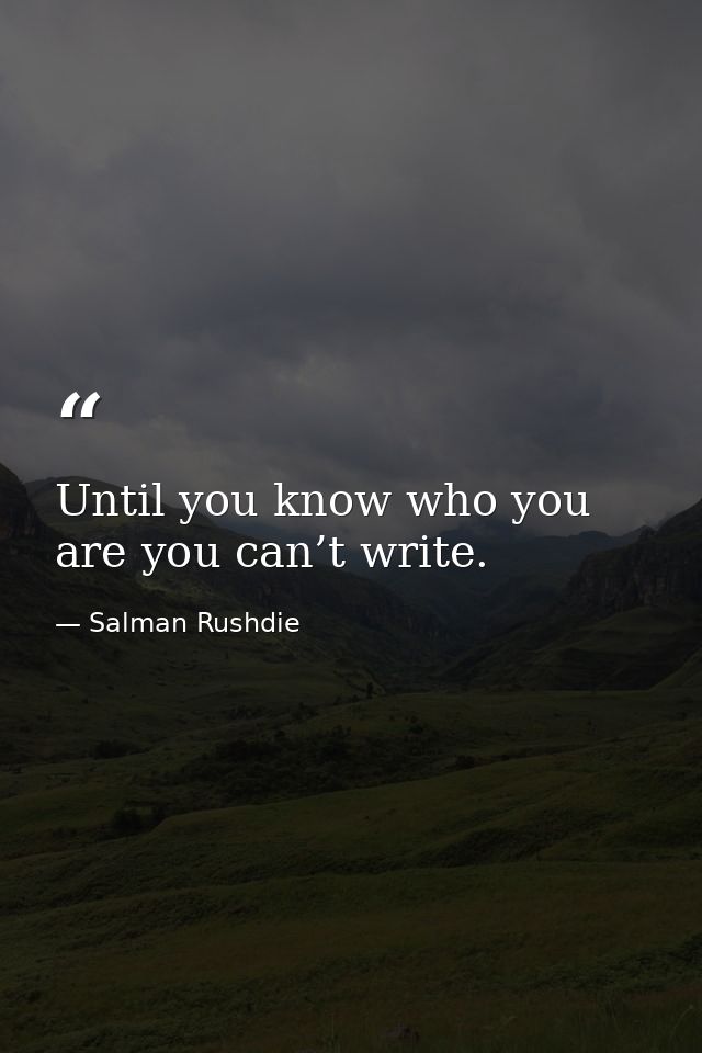 Until you know who you are you can’t write. — Salman Rushdie