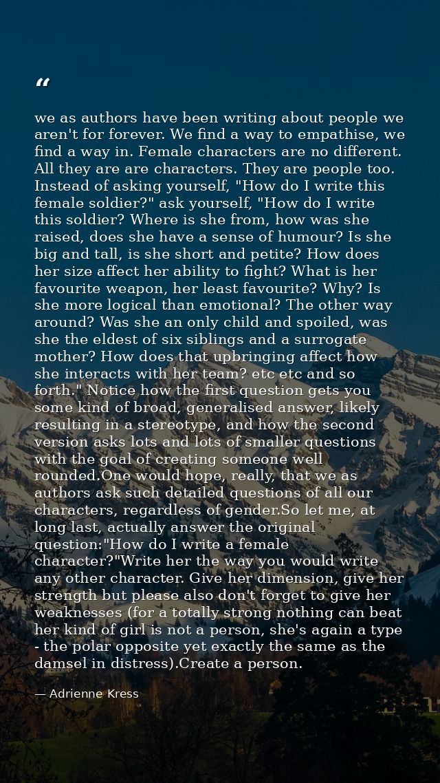 we as authors have been writing about people we aren't for forever. We find a way to empathise, we find a way in. Female — Adrienne Kress