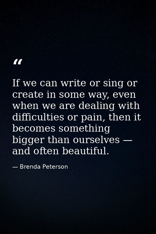 If we can write or sing or create in some way, even when we are dealing with difficulties or pain, then it becomes somet — Brenda Peterson