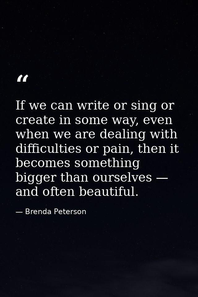 If we can write or sing or create in some way, even when we are dealing with difficulties or pain, then it becomes somet — Brenda Peterson
