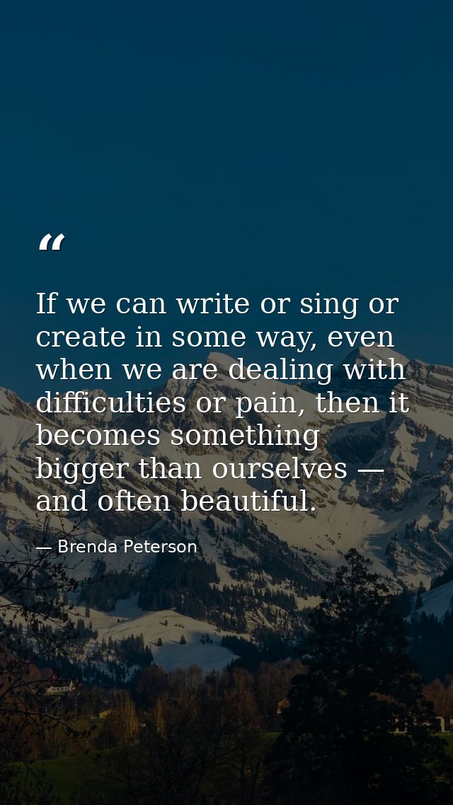 If we can write or sing or create in some way, even when we are dealing with difficulties or pain, then it becomes somet — Brenda Peterson