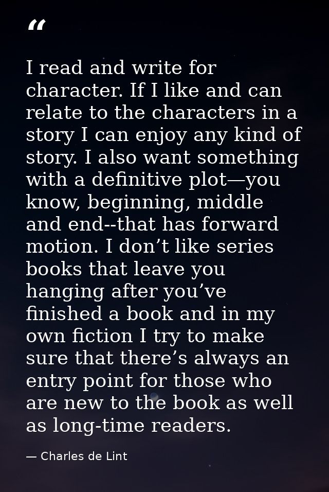I read and write for character. If I like and can relate to the characters in a story I can enjoy any kind of story. I a — Charles de Lint