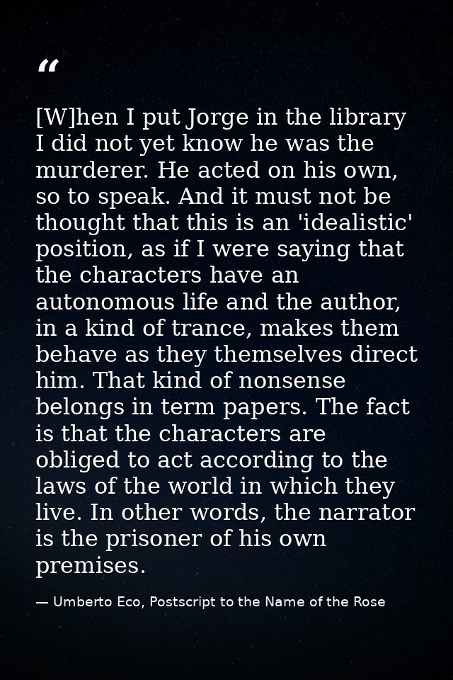 [W]hen I put Jorge in the library I did not yet know he was the murderer. He acted on his own, so to speak. And it must  — Umberto Eco, Postscript to the Name of the Rose