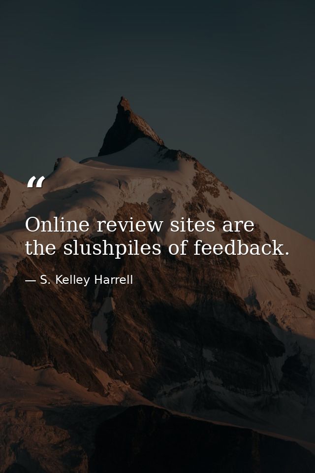 Online review sites are the slushpiles of feedback. — S. Kelley Harrell