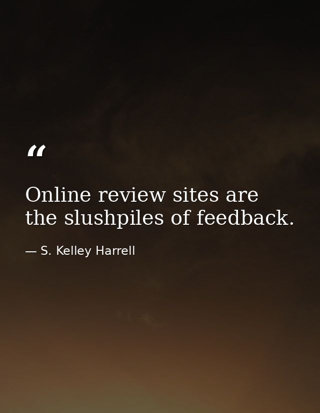 Online review sites are the slushpiles of feedback. — S. Kelley Harrell