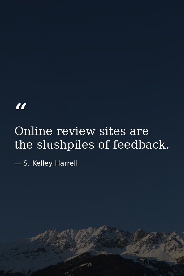 Online review sites are the slushpiles of feedback. — S. Kelley Harrell