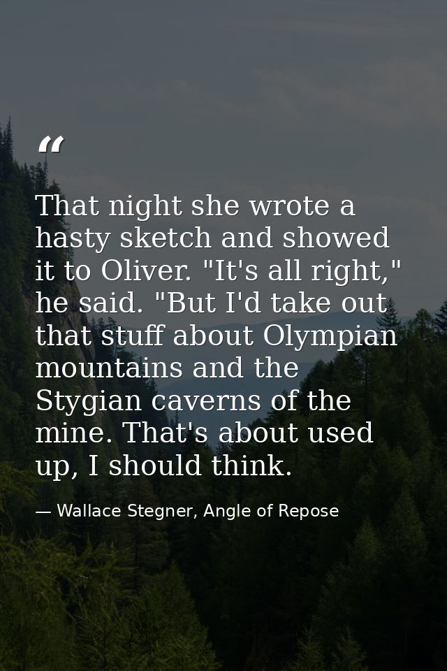 That night she wrote a hasty sketch and showed it to Oliver. "It's all right," he said. "But I'd take out that stuff abo — Wallace Stegner, Angle of Repose