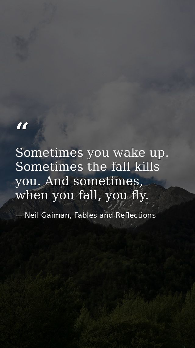 Sometimes you wake up. Sometimes the fall kills you. And sometimes, when you fall, you fly. — Neil Gaiman, Fables and Reflections