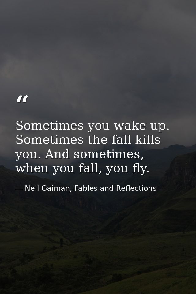 Sometimes you wake up. Sometimes the fall kills you. And sometimes, when you fall, you fly. — Neil Gaiman, Fables and Reflections