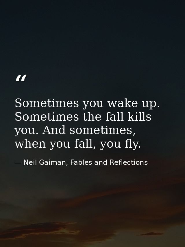 Sometimes you wake up. Sometimes the fall kills you. And sometimes, when you fall, you fly. — Neil Gaiman, Fables and Reflections