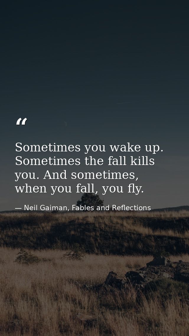 Sometimes you wake up. Sometimes the fall kills you. And sometimes, when you fall, you fly. — Neil Gaiman, Fables and Reflections