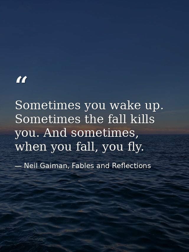 Sometimes you wake up. Sometimes the fall kills you. And sometimes, when you fall, you fly. — Neil Gaiman, Fables and Reflections