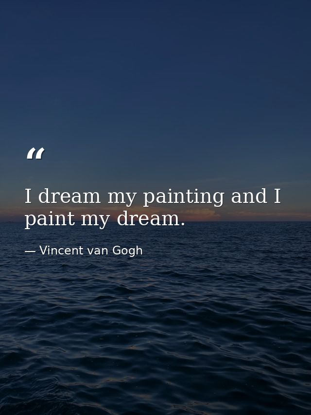 I dream my painting and I paint my dream. — Vincent van Gogh