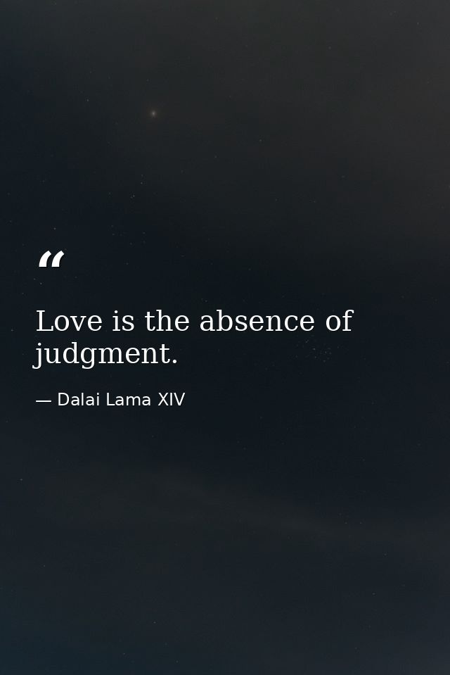 Love is the absence of judgment. — Dalai Lama XIV